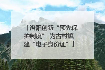 洛阳创新“预先保护制度” 为古村镇建“电子身份证”