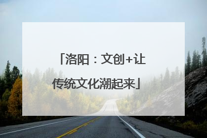 洛阳：文创+让传统文化潮起来