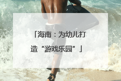 海南：为幼儿打造“游戏乐园”