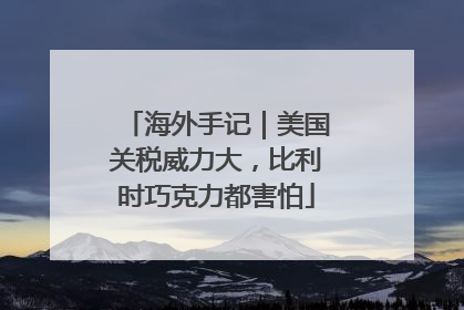 海外手记｜美国关税威力大，比利时巧克力都害怕