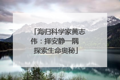 海归科学家黄志伟：择安静一隅 探索生命奥秘