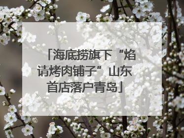 海底捞旗下“焰请烤肉铺子”山东首店落户青岛