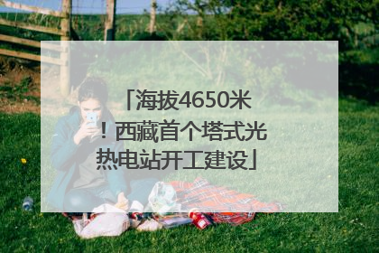 海拔4650米！西藏首个塔式光热电站开工建设