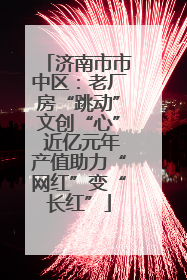 济南市市中区：老厂房“跳动”文创“心” 近亿元年产值助力“网红”变“长红”