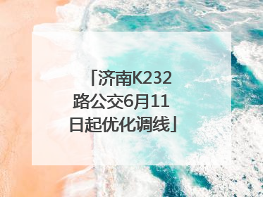 济南K232路公交6月11日起优化调线