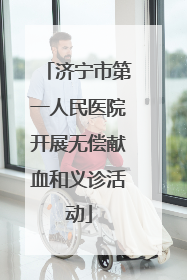 济宁市第一人民医院开展无偿献血和义诊活动