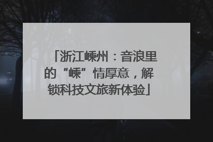 浙江嵊州：音浪里的“嵊”情厚意，解锁科技文旅新体验