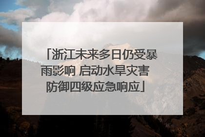 浙江未来多日仍受暴雨影响 启动水旱灾害防御四级应急响应
