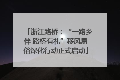 浙江路桥：“一路乡伴 路桥有礼”移风易俗深化行动正式启动