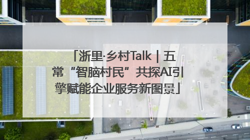 浙里·乡村Talk｜五常“智脑村民”共探AI引擎赋能企业服务新图景