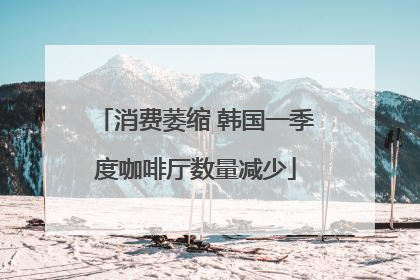 消费萎缩 韩国一季度咖啡厅数量减少