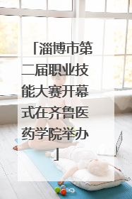 淄博市第二届职业技能大赛开幕式在齐鲁医药学院举办