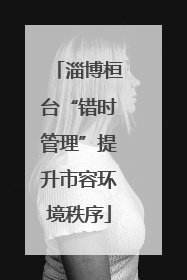 淄博桓台“错时管理”提升市容环境秩序
