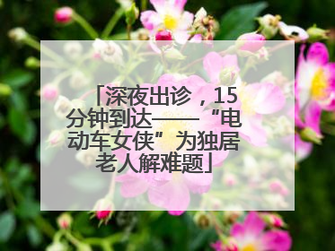 深夜出诊，15分钟到达——“电动车女侠”为独居老人解难题
