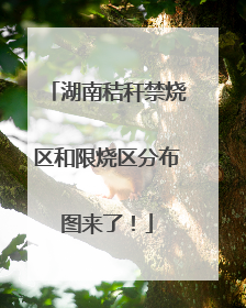 湖南秸秆禁烧区和限烧区分布图来了！
