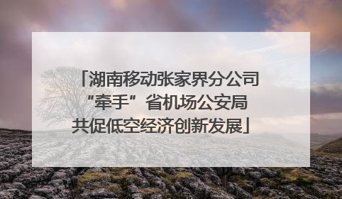 湖南移动张家界分公司“牵手”省机场公安局 共促低空经济创新发展
