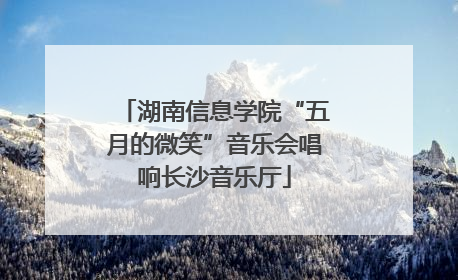 湖南信息学院“五月的微笑”音乐会唱响长沙音乐厅