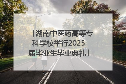 湖南中医药高等专科学校举行2025届毕业生毕业典礼
