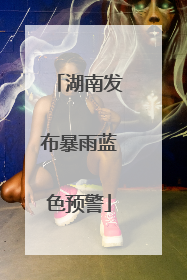 湖南发布暴雨蓝色预警