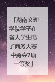 湖南文理学院学子在省大学生电子商务大赛中勇夺7项一等奖
