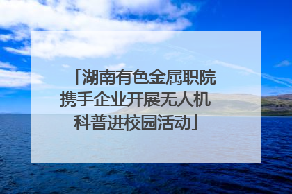 湖南有色金属职院携手企业开展无人机科普进校园活动