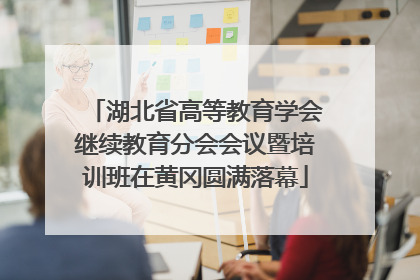 湖北省高等教育学会继续教育分会会议暨培训班在黄冈圆满落幕