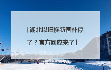 湖北以旧换新国补停了？官方回应来了