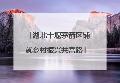湖北十堰茅箭区铺就乡村振兴共富路