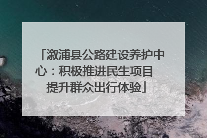 溆浦县公路建设养护中心：积极推进民生项目 提升群众出行体验