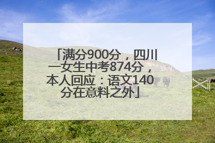 满分900分，四川一女生中考874分，本人回应：语文140分在意料之外