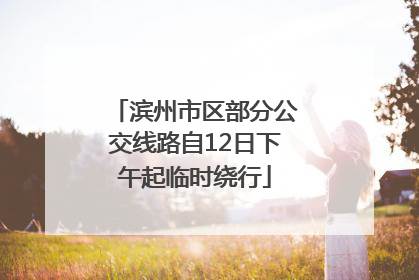 滨州市区部分公交线路自12日下午起临时绕行