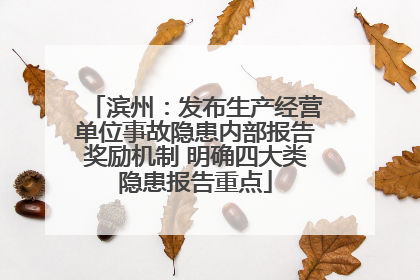 滨州：发布生产经营单位事故隐患内部报告奖励机制 明确四大类隐患报告重点