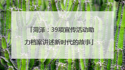菏泽：39项宣传活动助力档案讲述新时代的故事