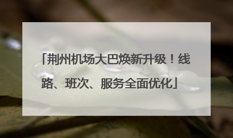 荆州机场大巴焕新升级！线路、班次、服务全面优化
