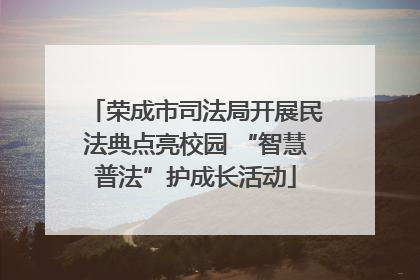 荣成市司法局开展民法典点亮校园 “智慧普法”护成长活动