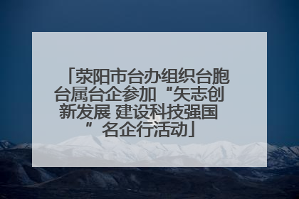 荥阳市台办组织台胞台属台企参加“矢志创新发展 建设科技强国”名企行活动