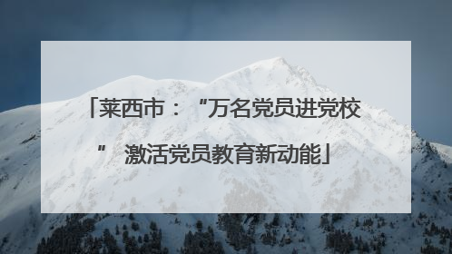 莱西市：“万名党员进党校” 激活党员教育新动能