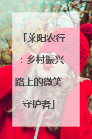莱阳农行：乡村振兴路上的微笑守护者