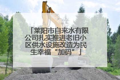 莱阳市自来水有限公司扎实推进老旧小区供水设施改造为民生幸福“加码”