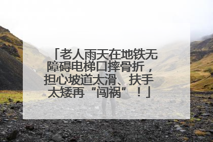 老人雨天在地铁无障碍电梯口摔骨折，担心坡道太滑、扶手太矮再“闯祸”！