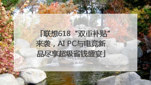 联想618“双重补贴”来袭，AI PC与电竞新品尽享超级省钱盛宴