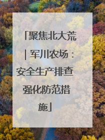 聚焦北大荒｜军川农场：安全生产排查 强化防范措施