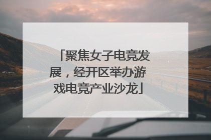 聚焦女子电竞发展，经开区举办游戏电竞产业沙龙