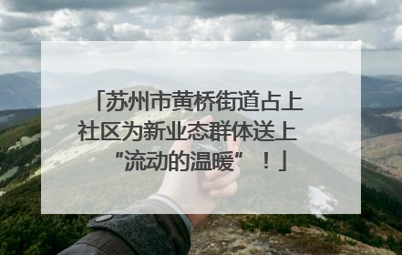 苏州市黄桥街道占上社区为新业态群体送上“流动的温暖”！