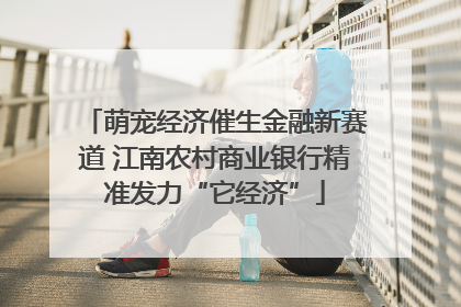 萌宠经济催生金融新赛道 江南农村商业银行精准发力“它经济”