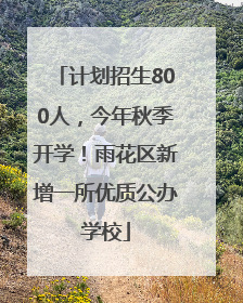 计划招生800人，今年秋季开学！雨花区新增一所优质公办学校