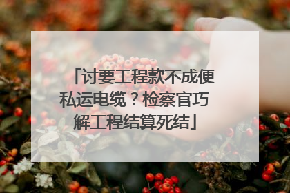 讨要工程款不成便私运电缆？检察官巧解工程结算死结