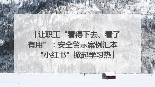 让职工“看得下去、看了有用”：安全警示案例汇本“小红书”掀起学习热