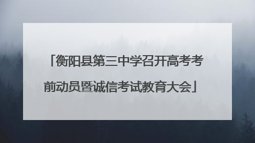 衡阳县第三中学召开高考考前动员暨诚信考试教育大会
