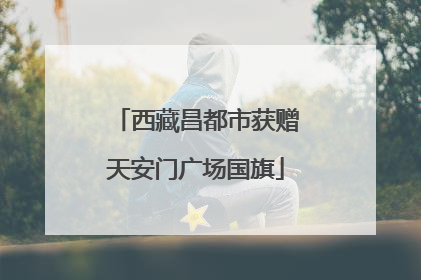 西藏昌都市获赠天安门广场国旗